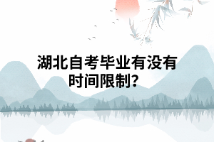湖北自考毕业有没有时间限制? 湖北自考毕业有没有时间限制?