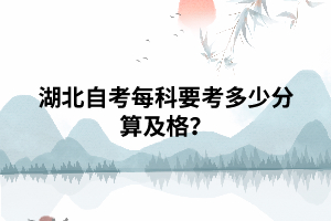 湖北自考每科要考多少分算及格? 湖北自考每科要考多少分算及格?