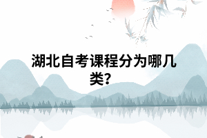 湖北自考课程分为哪几类? 湖北自考课程分为哪几类?