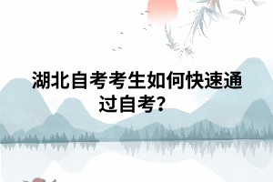 湖北自考考生如何快速通过自考? 湖北自考考生如何快速通过自考?