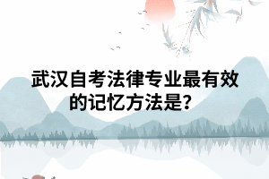 武汉自考法律专业最有效的记忆方法是? 武汉自考法律专业最有效的记忆方法是?