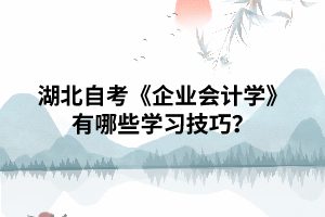 湖北自考《企业会计学》有哪些学习技巧? 湖北自考《企业会计学》有哪些学习技巧?