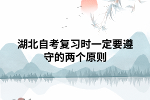 湖北自考复习时一定要遵守的两个原则