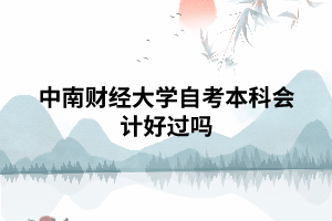 中南财经大学自考本科会计好过吗 中南财经大学自考本科会计好过吗