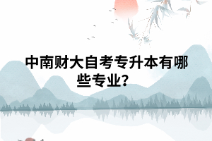 中南财大自考专升本有哪些专业? 中南财大自考专升本有哪些专业?