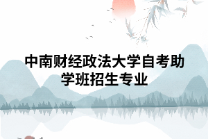 中南财经政法大学自考助学班招生专业 中南财经政法大学自考助学班招生专业