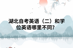 湖北自考英语(二)和学位英语哪里不同? 湖北自考英语(二)和学位英语哪里不同?