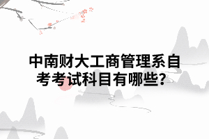 中南财大工商管理系自考考试科目有哪些？