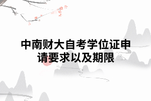 中南财大自考学位证申请要求期限 中南财大自考学位证申请要求期限