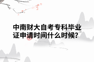 中南财大自考专科毕业证申请时间 中南财大自考专科毕业证申请时间