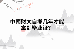 中南财大自考几年才能拿到毕业证？