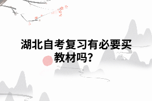 湖北自考复习有必要买教材吗? 湖北自考复习有必要买教材吗?