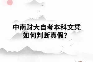中南财经政法大学自考本科文凭如何判断真假? 中南财经政法大学自考本科文凭如何判断真假?