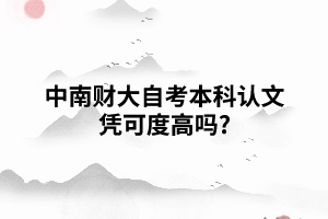 中南财大自考本科认文凭可度高吗? 中南财大自考本科认文凭可度高吗?