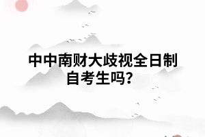 中南财大歧视全日制自考生吗? 中南财大歧视全日制自考生吗?