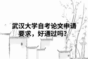 武汉大学自考论文申请要求，好通过吗？