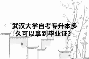 那么武汉大学自考专升本多久可以拿到毕业证？