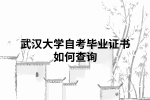 武汉大学自考毕业证书如何查询