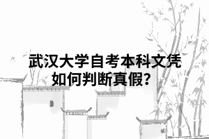 武汉大学自考本科文凭如何判断真假? 武汉大学自考本科文凭如何判断真假?