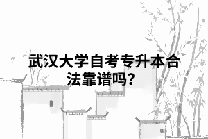 武汉大学自考专升本合法靠谱吗? 武汉大学自考专升本合法靠谱吗?