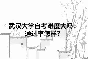 武汉大学自考难度大吗，通过率怎样？