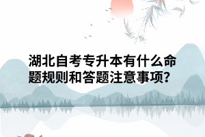 湖北自考专升本有什么命题规则和答题注意事项？