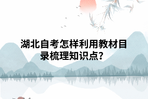 湖北自考怎样利用教材目录梳理知识点? 湖北自考怎样利用教材目录梳理知识点?