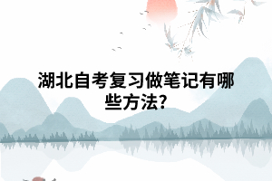 湖北自考复习做笔记有哪些方法? 湖北自考复习做笔记有哪些方法?