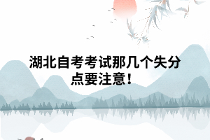 湖北自考考试那几个失分点要注意! 湖北自考考试那几个失分点要注意!
