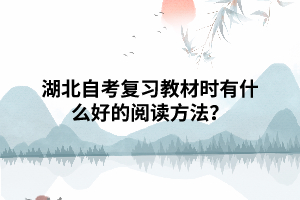湖北自考复习教材时有什么好的阅读方法? 湖北自考复习教材时有什么好的阅读方法?