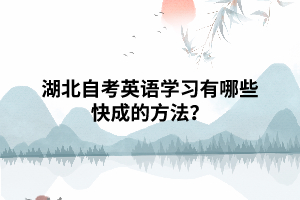 湖北自考英语学习有哪些快成的方法? 湖北自考英语学习有哪些快成的方法?