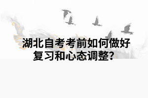 湖北自考考前如何做好复习和心态调整? 湖北自考考前如何做好复习和心态调整?