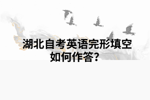 湖北自考英语完形填空如何作答? 湖北自考英语完形填空如何作答?