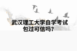 武汉理工大学自学考试包过可信吗？