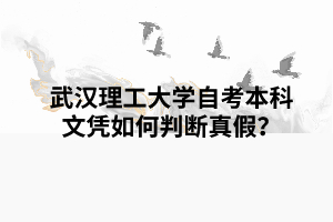 武汉理工大学自考本科文凭如何判断真假? 武汉理工大学自考本科文凭如何判断真假?