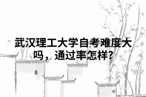 武汉理工大学自考难度大吗，通过率怎样?