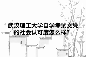 武汉理工大学自学考试文凭的社会认可度怎么样？