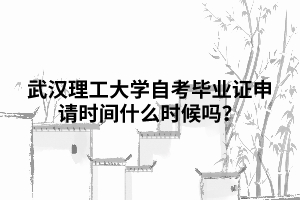 武汉理工大学自考毕业证申请时间什么时候吗？