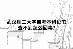 武汉理工大学自考本科证书查不到怎么回事?