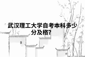 武汉理工大学自考本科多少分及格? 武汉理工大学自考本科多少分及格?