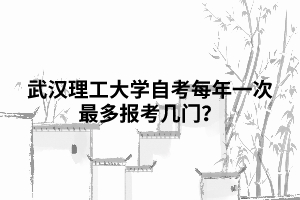 武汉理工大学自考每年一次最多报考几门？