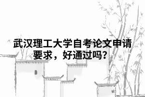 武汉理工大学自考论文申请要求，好通过吗？