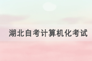 2021年4月湖北自考计算机化考试（00018、00019合卷）通知