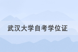 2021年春季武汉大学自考社会考生申请学士学位通知