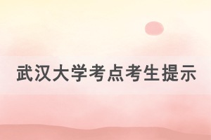 2021年湖北学位外语考试武汉大学考点考生出行提示 2021年湖北学位外语考试武汉大学考点考生出行提示