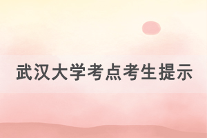 2021年湖北学位外语考试武汉大学考点考生出行提示