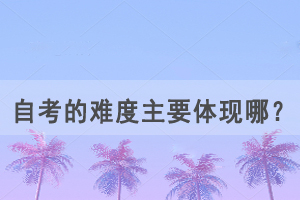 自考的难度主要体现在这几点