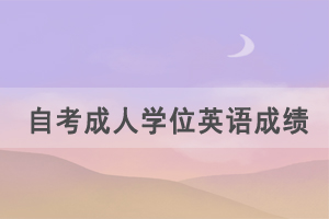 2021年湖北自考成人学位英语成绩什么时候出来？