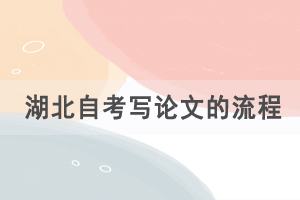 湖北自考写论文的流程是怎样的,有什么论文要求? 湖北自考写论文的流程是怎样的,有什么论文要求?