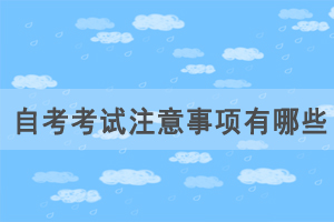 自考考试注意事项有哪些，如何应对自考才能正常发挥？